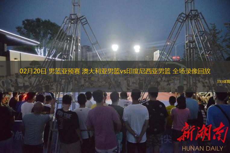  02月20日 男籃亞預(yù)賽 澳大利亞男籃vs印度尼西亞男籃 全場(chǎng)錄像回放