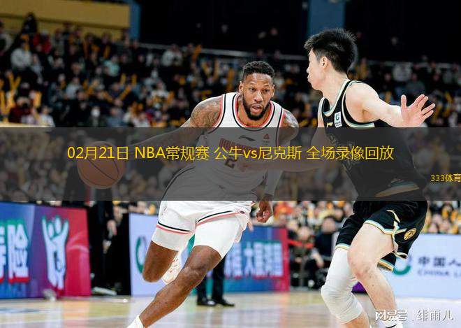  02月21日 NBA常規(guī)賽 公牛vs尼克斯 全場(chǎng)錄像回放
