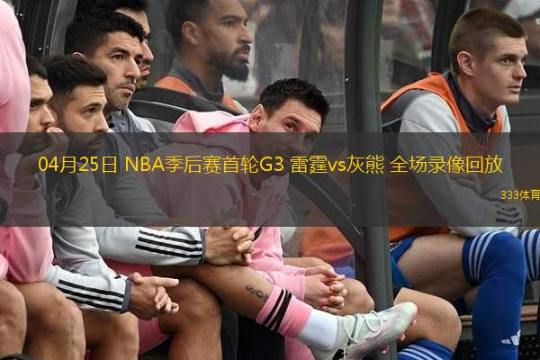  04月25日 NBA季后賽首輪G3 雷霆vs灰熊 全場(chǎng)錄像回放