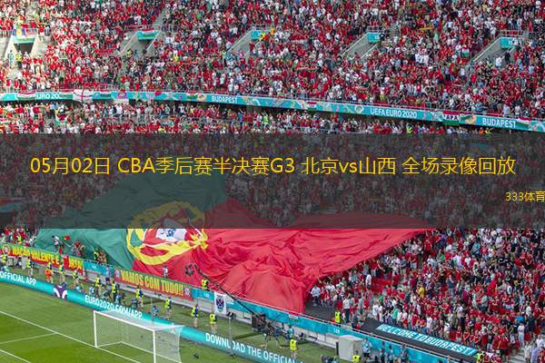 05月02日 CBA季后賽半決賽G3 北京vs山西 全場錄像回放