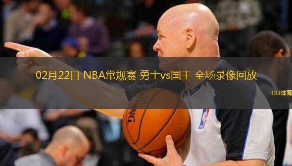  02月22日 NBA常規(guī)賽 勇士vs國王 全場錄像回放