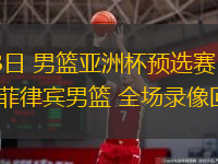  02月23日 男籃亞洲杯預選賽 新西蘭男籃vs菲律賓男籃 全場錄像回放