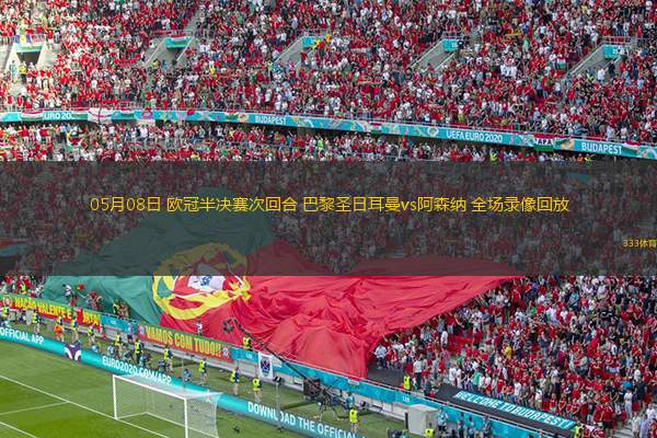05月08日 歐冠半決賽次回合 巴黎圣日耳曼vs阿森納 全場(chǎng)錄像回放