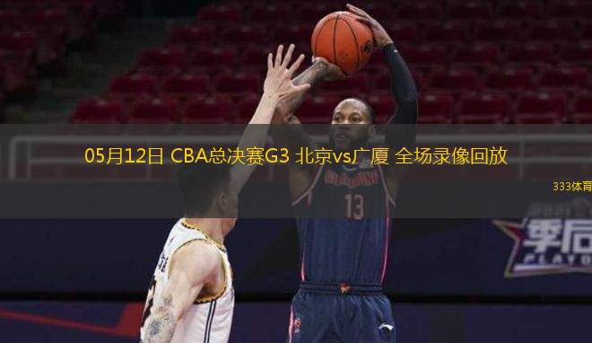 05月12日 CBA總決賽G3 北京vs廣廈 全場(chǎng)錄像回放