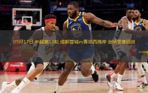 05月17日 中超第13輪 成都蓉城vs青島西海岸 全場錄像回放
