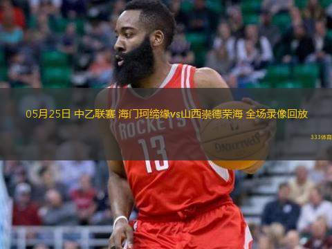 05月25日 中乙聯(lián)賽 海門珂締緣vs山西崇德榮海 全場(chǎng)錄像回放