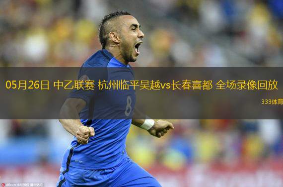 05月26日 中乙聯(lián)賽 杭州臨平吳越vs長春喜都 全場錄像回放