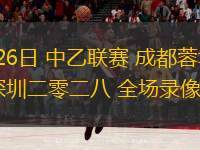 05月26日 中乙聯(lián)賽 成都蓉城B隊vs深圳二零二八 全場錄像回放