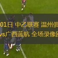 06月01日 中乙聯(lián)賽 溫州俱樂部中胤vs廣西藍(lán)航 全場(chǎng)錄像回放