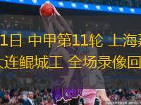 06月01日 中甲第11輪 上海嘉定匯龍vs大連鯤城工 全場(chǎng)錄像回放