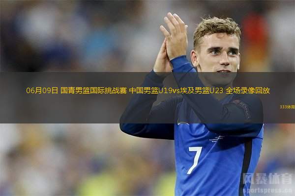 06月09日 國(guó)青男籃國(guó)際挑戰(zhàn)賽 中國(guó)男籃U19vs埃及男籃U23 全場(chǎng)錄像回放