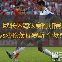  02月21日 歐聯(lián)杯淘汰賽附加賽次回合 比爾森勝利vs費(fèi)倫茨瓦羅斯 全場錄像回放