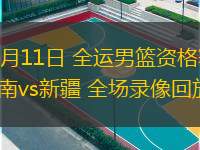 06月11日 全運(yùn)男籃資格賽 河南vs新疆 全場(chǎng)錄像回放