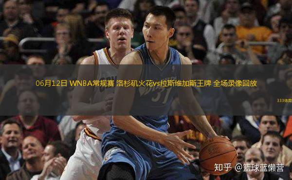 06月12日 WNBA常規(guī)賽 洛杉磯火花vs拉斯維加斯王牌 全場(chǎng)錄像回放