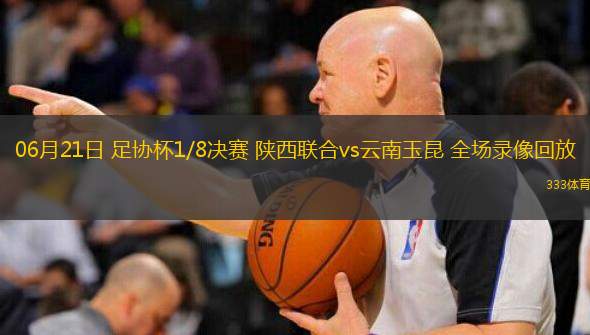 06月21日 足協(xié)杯1/8決賽 陜西聯(lián)合vs云南玉昆 全場錄像回放