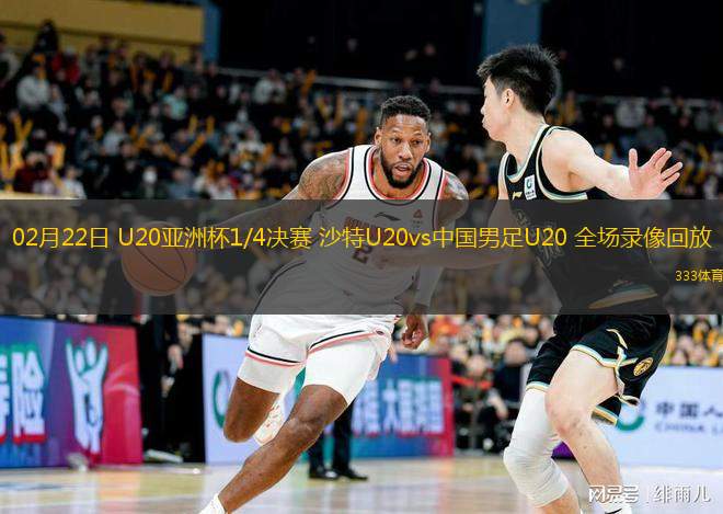  02月22日 U20亞洲杯1/4決賽 沙特U20vs中國男足U20 全場錄像回放