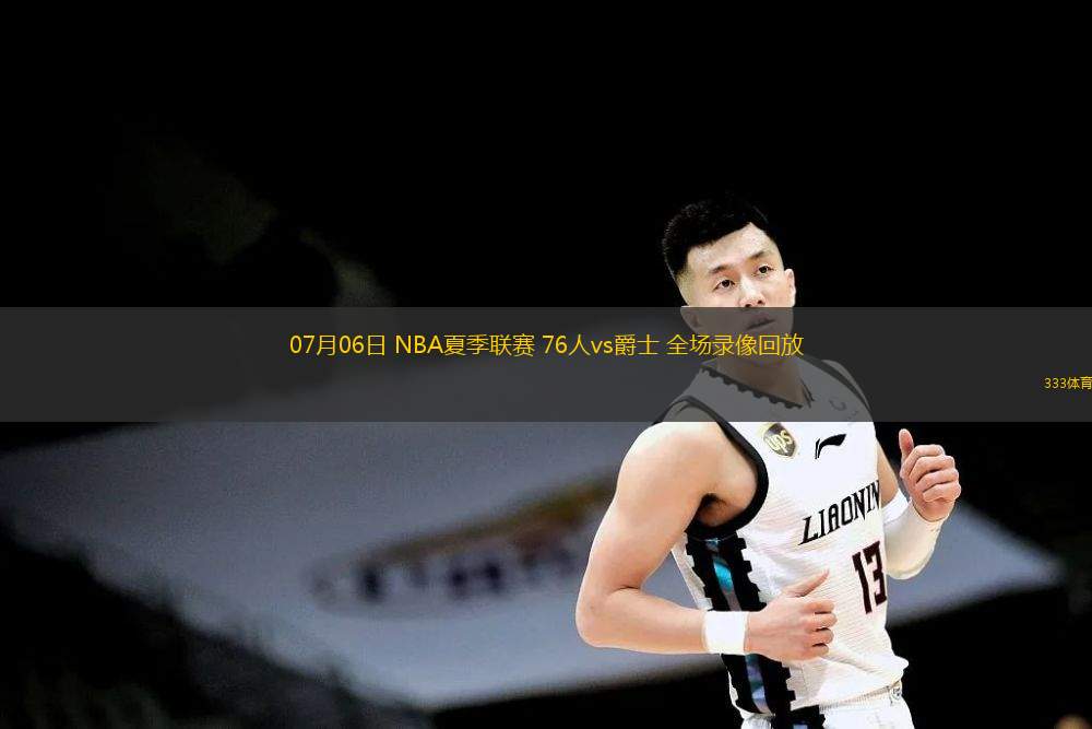 07月06日 NBA夏季聯(lián)賽 76人vs爵士 全場(chǎng)錄像回放