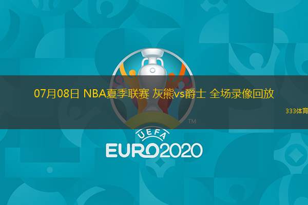 07月08日 NBA夏季聯(lián)賽 灰熊vs爵士 全場(chǎng)錄像回放
