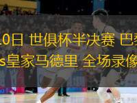 07月10日 世俱杯半決賽 巴黎圣日耳曼vs皇家馬德里 全場(chǎng)錄像回放