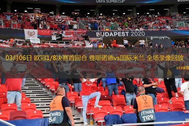  03月06日 歐冠1/8決賽首回合 費(fèi)耶諾德vs國(guó)際米蘭 全場(chǎng)錄像回放