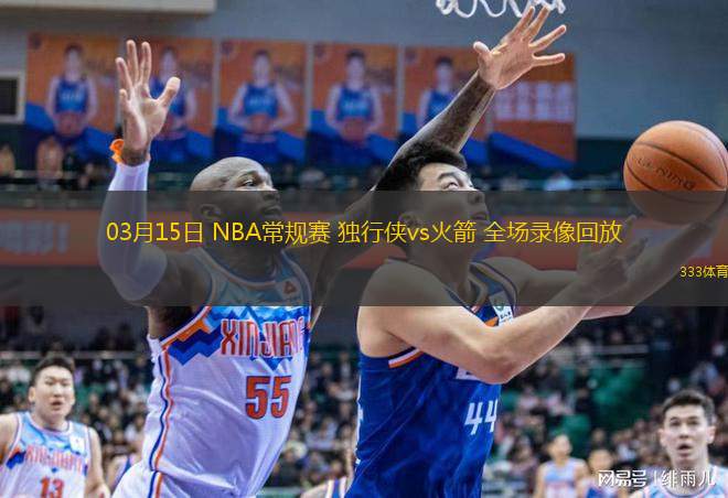  03月15日 NBA常規(guī)賽 獨(dú)行俠vs火箭 全場錄像回放
